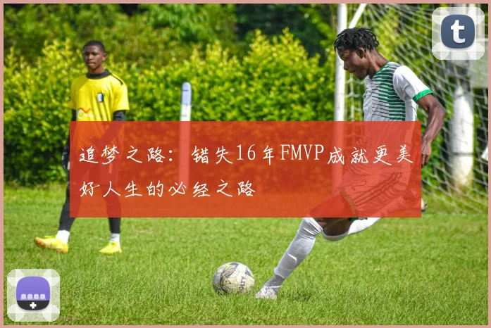 追梦之路：错失16年FMVP成就更美好人生的必经之路