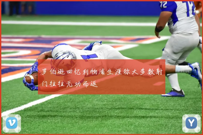 罗伯逊回忆利物浦生涯称大多数射门往往无功而返