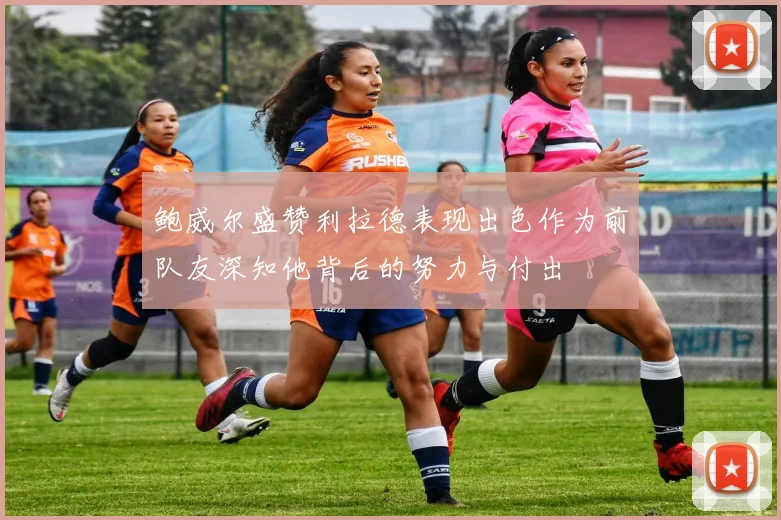 鲍威尔盛赞利拉德表现出色作为前队友深知他背后的努力与付出