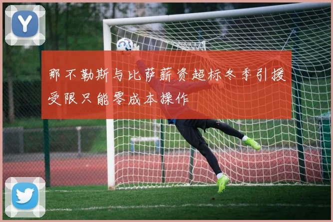 那不勒斯与比萨薪资超标冬季引援受限只能零成本操作