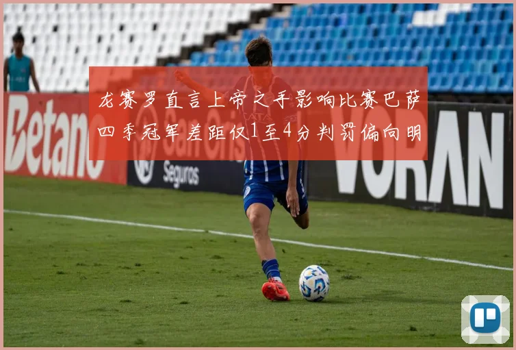 龙赛罗直言上帝之手影响比赛巴萨四季冠军差距仅1至4分判罚偏向明显
