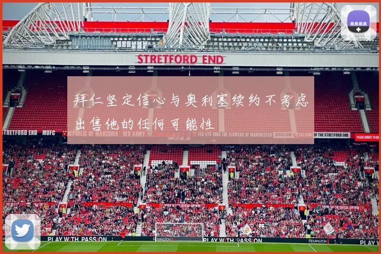 拜仁坚定信心与奥利塞续约不考虑出售他的任何可能性