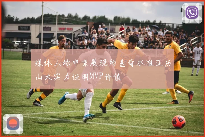 媒体人称申京展现约基奇水准亚历山大实力证明MVP价值