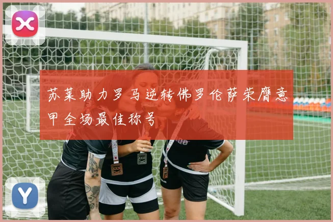 苏莱助力罗马逆转佛罗伦萨荣膺意甲全场最佳称号