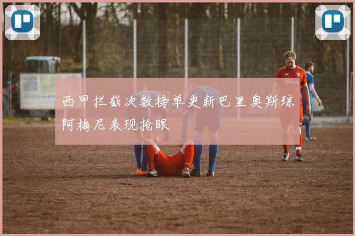 西甲拦截次数榜单更新巴里奥斯琼阿梅尼表现抢眼