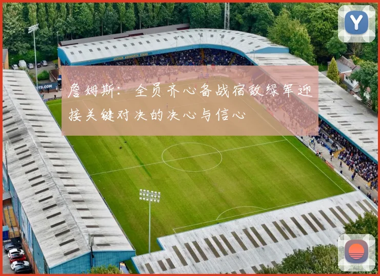 詹姆斯：全员齐心备战宿敌绿军迎接关键对决的决心与信心