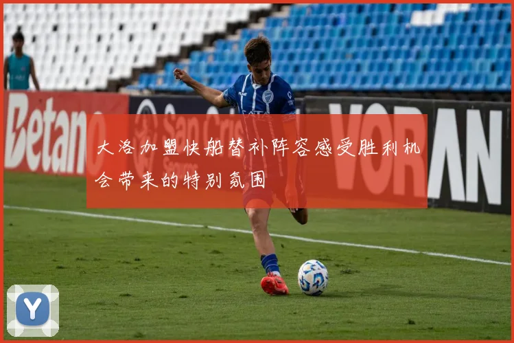 大洛加盟快船替补阵容感受胜利机会带来的特别氛围