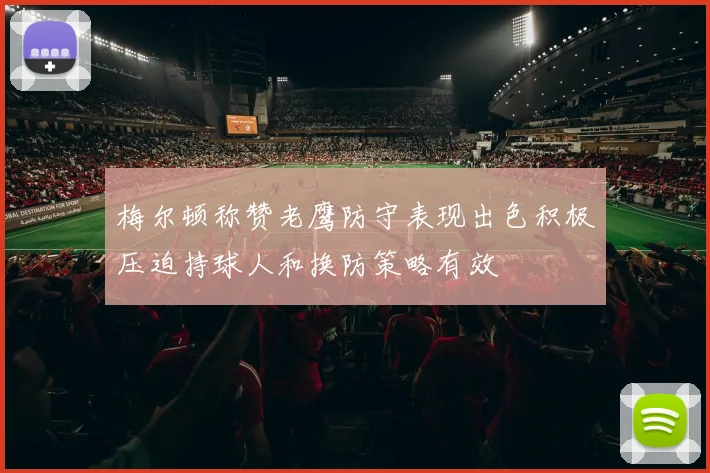 梅尔顿称赞老鹰防守表现出色积极压迫持球人和换防策略有效