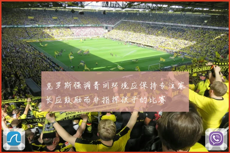 克罗斯强调青训环境应保持专注家长应鼓励而非指挥孩子的比赛