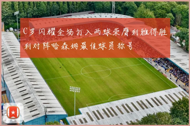 C罗闪耀全场打入两球荣膺利雅得胜利对阵哈森姆最佳球员称号