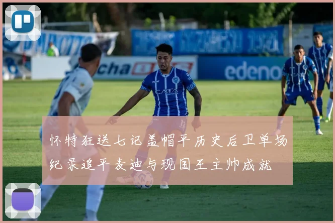 怀特狂送七记盖帽平历史后卫单场纪录追平麦迪与现国王主帅成就
